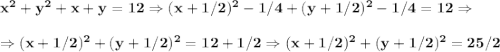 \bf x^2+y^2+x+y=12\Rightarrow (x+1/2)^2-1/4+(y+1/2)^2-1/4=12\Rightarrow\\\\\Rightarrow (x+1/2)^2+(y+1/2)^2=12+1/2\Rightarrow (x+1/2)^2+(y+1/2)^2=25/2