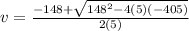 v = \frac{-148 + \sqrt{148^{2} - 4(5)(-405) }  }{2(5)}