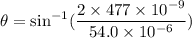 \theta=\sin^{-1}(\dfrac{2\times477\times10^{-9}}{54.0\times10^{-6}})
