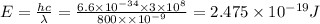 E=\frac{hc}{\lambda }=\frac{6.6\times 10^{-34}\times 3\times 10^8}{800\times \times 10^{-9}}=2.475\times 10^{-19}J