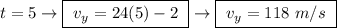 t = 5 \rightarrow \boxed{ \ v_y = 24(5) - 2 \ } \rightarrow \boxed{ \ v_y = 118 \ m/s \ }