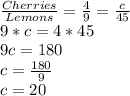 \frac{Cherries}{Lemons}=\frac{4}{9}=\frac{c}{45}\\9*c=4*45\\9c=180\\c=\frac{180}{9}\\c=20