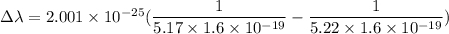\Delta \lambda=2.001\times10^{-25}(\dfrac{1}{5.17\times1.6\times10^{-19}}-\dfrac{1}{5.22\times1.6\times10^{-19}})
