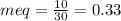 meq=\frac{10}{30} =0.33