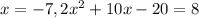 x =  - 7, 2{x^2} + 10x - 20 = 8