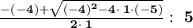 \bold{\frac{-\left(-4\right)+\sqrt{\left(-4\right)^2-4\cdot \:1\cdot \left(-5\right)}}{2\cdot \:1}: \ 5}