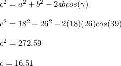 c^{2} = a^{2}+ b^{2} -2ab cos(\gamma)\\\\c^{2}=18^{2}+26^{2}-2(18)(26)cos(39)\\\\ c^{2}=272.59\\\\ c=16.51