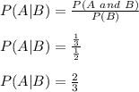 P(A | B)=\frac{P(A \ and\ B)}{P(B)}\\\\P(A | B)=\frac{\frac{1}{3}}{\frac{1}{2}}\\\\P(A|B)=\frac{2}{3}