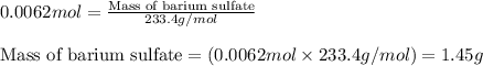 0.0062mol=\frac{\text{Mass of barium sulfate}}{233.4g/mol}\\\\\text{Mass of barium sulfate}=(0.0062mol\times 233.4g/mol)=1.45g
