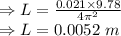 \Rightarrow L=\frac{0.021\times 9.78}{4\pi^2}\\\Rightarrow L=0.0052\ m