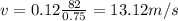 v = 0.12\frac{82}{0.75} = 13.12 m/s