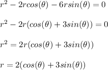 r^2 -2rcos(\theta) -6rsin(\theta) = 0\\\\r^2 - 2r(cos(\theta) + 3sin(\theta))=0\\\\r^2 = 2r(cos(\theta) + 3sin(\theta))\\\\r= 2(cos(\theta) + 3sin(\theta))