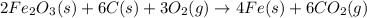 2Fe_2O_3 (s) +6C (s) + 3O_2 (g)\rightarrow 4Fe (s) + 6CO_2 (g)
