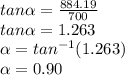 tan\alpha=\frac{884.19 }{700}\\tan\alpha=1.263\\\alpha=tan^{-1}(1.263)\\\alpha =0.90\\