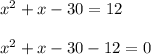 x^2 + x -30 = 12\\\\x^2 + x -30 - 12 = 0
