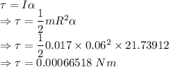\tau=I\alpha\\\Rightarrow \tau=\dfrac{1}{2}mR^2\alpha\\\Rightarrow \tau=\dfrac{1}{2}0.017\times 0.06^2\times 21.73912\\\Rightarrow \tau=0.00066518\ Nm