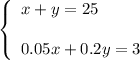 \left\{\begin{array}{l}x+y=25\\ \\0.05x+0.2y=3\end{array}\right.