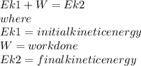 Ek1+W=Ek2\\where\\Ek1= initial kinetic energy\\W= work done\\Ek2=final kinetic energy