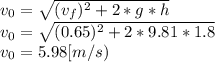 v_{0} =\sqrt{(v_{f})^{2} +2*g*h} \\v_{0} =\sqrt{(0.65)^{2} +2*9.81*1.8} \\v_{0} =5.98[m/s)