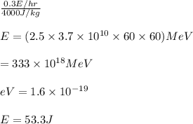 \frac{0.3E/hr}{4000J/kg}\\\\E=(2.5\times 3.7\times 10^{10}\times 60 \times 60)MeV\\\\=333\times 10^{18}MeV\\\\eV=1.6\times 10^{-19}\\\\E=53.3J