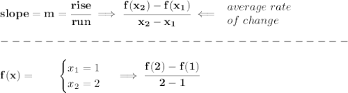\bf slope = {{ m}}= \cfrac{rise}{run} \implies &#10;\cfrac{{{ f(x_2)}}-{{ f(x_1)}}}{{{ x_2}}-{{ x_1}}}\impliedby &#10;\begin{array}{llll}&#10;average\ rate\\&#10;of\ change&#10;\end{array}\\\\&#10;-------------------------------\\\\&#10;f(x)=   \qquad &#10;\begin{cases}&#10;x_1=1\\&#10;x_2=2&#10;\end{cases}\implies \cfrac{f(2)-f(1)}{2-1}