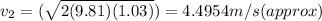 v_2=(\sqrt{2(9.81)(1.03)})=4.4954m/s(approx)