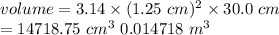 volume=3.14 \times (1.25\ cm)^2 \times 30.0\ cm\\=14718.75\ cm^3\ 0.014718\ m^3