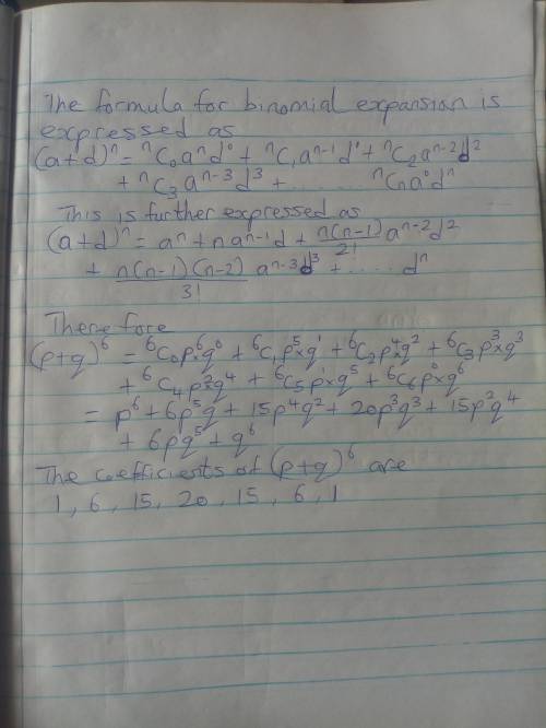 What are the coefficients for the binomial expansion of (p + q)6?  1, 8, 28, 56, 70, 56, 28, 8, 1 1,