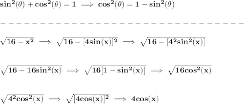 \bf sin^2(\theta)+cos^2(\theta)=1\implies cos^2(\theta)=1-sin^2(\theta)\\\\&#10;-------------------------------\\\\&#10;\sqrt{16-x^2}\implies \sqrt{16-[4sin(x)]^2}\implies \sqrt{16-[4^2sin^2(x)]}&#10;\\\\\\&#10;\sqrt{16-16sin^2(x)}\implies \sqrt{16[1-sin^2(x)]}\implies \sqrt{16cos^2(x)}&#10;\\\\\\&#10;\sqrt{4^2cos^2(x)}\implies \sqrt{[4cos(x)]^2}\implies 4cos(x)