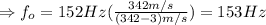 \Rightarrow f_o = 152 Hz (\frac{342m/s}{(342-3)m/s} )= 153 Hz