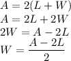 A=2(L+W)\\&#10;A=2L+2W\\&#10;2W=A-2L\\&#10;W=\dfrac{A-2L}{2}