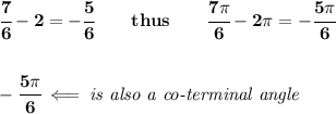\bf \cfrac{7}{6}-2=-\cfrac{5}{6}\qquad thus\qquad \cfrac{7\pi} {6}-2\pi =-\cfrac{5\pi }{6}&#10;\\\\\\&#10;-\cfrac{5\pi }{6}\impliedby \textit{is also a co-terminal angle}