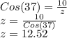 Cos(37)=\frac{10}{z}\\z=\frac{10}{Cos(37)}\\z=12.52