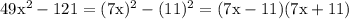 \mathrm{49x^{2}-121=(7x)^{2}-(11)^{2}=(7x-11)(7x+11)}