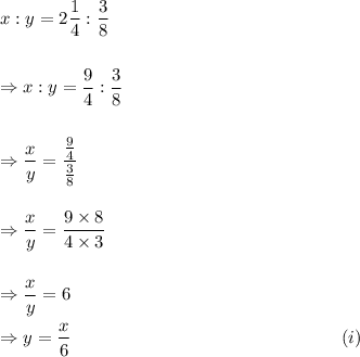 x:y=2\dfrac{1}{4}:\dfrac{3}{8}\\\\\\\Rightarrow x:y=\dfrac{9}{4}:\dfrac{3}{8}\\\\\\\Rightarrow \dfrac{x}{y}=\dfrac{\frac{9}{4}}{\frac{3}{8}}\\\\\\\Rightarrow \dfrac{x}{y}=\dfrac{9\times8}{4\times3}\\\\\\\Rightarrow \dfrac{x}{y}=6\\\\\Rightarrow y=\dfrac{x}{6}~~~~~~~~~~~~~~~~~~~~~~~~~~~~~~~~~~~~~~~~~~~~~(i)