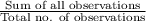 \frac{\text{Sum of all observations}}{\text{Total no. of observations}}