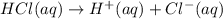 HCl(aq)\rightarrow H^{+}(aq)+ Cl^{-}(aq)