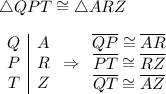 \triangle QPT\cong\triangle ARZ\\\\\begin{array}{c|c}Q&A\\P&R\\T&Z\end{array}\Rightarrow\begin{array}{ccc}\overline{QP}\cong\overline{AR}\\\overline{PT}\cong\overline{RZ}\\\overline{QT}\cong\overline{AZ}\end{array}