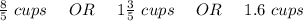 \frac{8}{5}\ cups\ \ \ \ OR \ \ \ \ 1 \frac{3}{5}\ cups\ \ \ \ OR \ \ \ \ 1.6\ cups