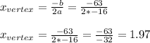 x_{vertex}=\frac{-b}{2a}=\frac{-63}{2*-16}\\\\x_{vertex}=\frac{-63}{2*-16}=\frac{-63}{-32}=1.97