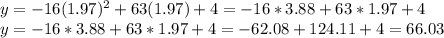 y=-16(1.97)^{2}+63(1.97)+4=-16*3.88+63*1.97+4\\y=-16*3.88+63*1.97+4=-62.08+124.11+4=66.03
