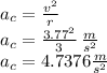 a_c=\frac{v^2}{r}\\a_c=\frac{3.77^2}{3}\,\frac{m}{s^2} \\a_c=4.7376 \frac{m}{s^2}