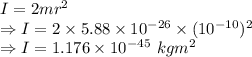 I=2mr^2\\\Rightarrow I=2\times 5.88\times 10^{-26}\times (10^{-10})^2\\\Rightarrow I=1.176\times 10^{-45}\ kgm^2