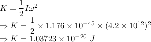 K=\dfrac{1}{2}I\omega^2\\\Rightarrow K=\dfrac{1}{2}\times 1.176\times 10^{-45}\times (4.2\times 10^{12})^2\\\Rightarrow K=1.03723\times 10^{-20}\ J