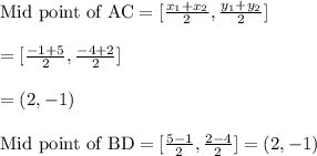 {\text{Mid point of AC}}=[\frac{x_{1}+x_{2}}{2},\frac{y_{1}+y_{2}}{2}]\\\\=[\frac{-1+5}{2},\frac{-4+2}{2}]\\\\=(2,-1)\\\\{\text{Mid point of BD}}=[\frac{5-1}{2},\frac{2-4}{2}]=(2,-1)