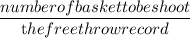 \dfrac{number of basket to be shoot}{\textrm the free throw record}