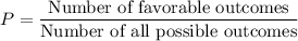 P=\dfrac{\text{Number of favorable outcomes}}{\text{Number of all possible outcomes}}
