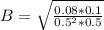 B=\sqrt{\frac{0.08*0.1}{0.5^2*0.5}}