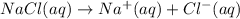 NaCl(aq)\rightarrow Na^+ (aq)+Cl^- (aq)