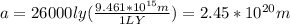 a = 26000ly (\frac{9.461*10^{15}m}{1LY}) = 2.45*10^{20}m